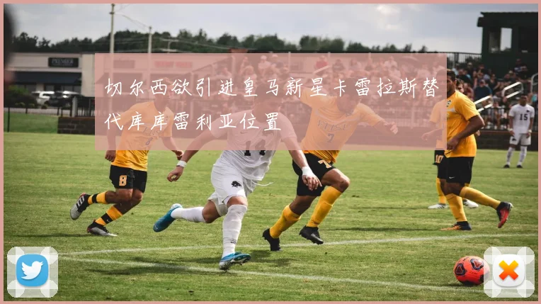 切尔西欲引进皇马新星卡雷拉斯替代库库雷利亚位置