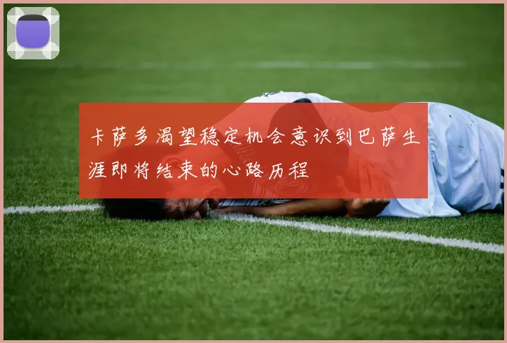 卡萨多渴望稳定机会意识到巴萨生涯即将结束的心路历程