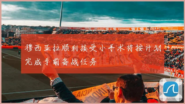 穆西亚拉顺利接受小手术将按计划完成季前备战任务