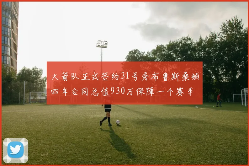 火箭队正式签约31号秀布鲁斯桑顿四年合同总值930万保障一个赛季