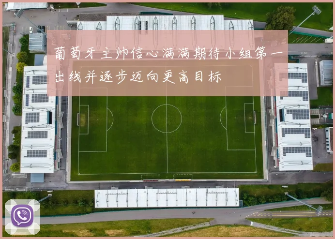 葡萄牙主帅信心满满期待小组第一出线并逐步迈向更高目标