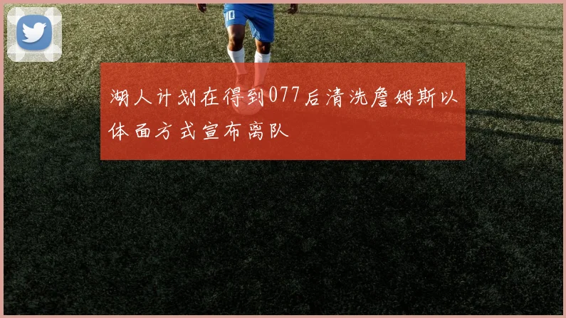 湖人计划在得到077后清洗詹姆斯以体面方式宣布离队