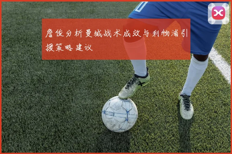詹俊分析曼城战术成效与利物浦引援策略建议