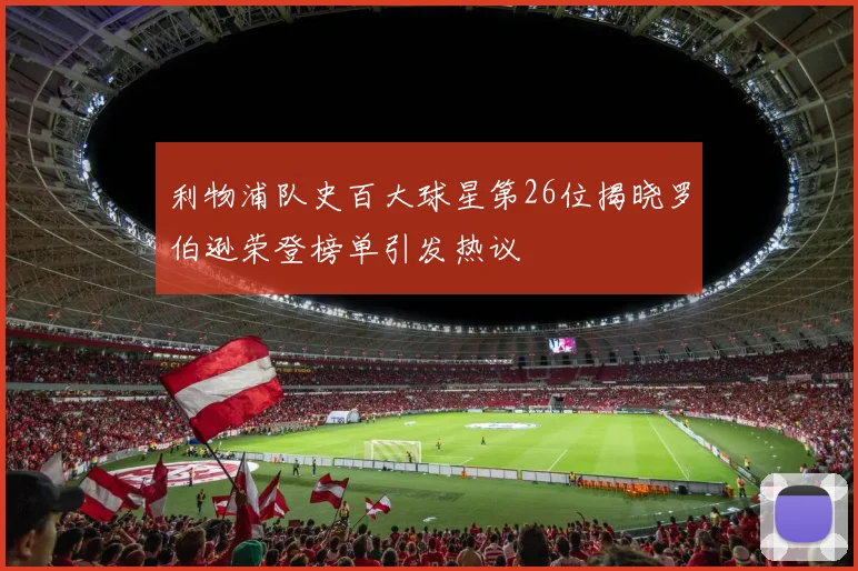 利物浦队史百大球星第26位揭晓罗伯逊荣登榜单引发热议