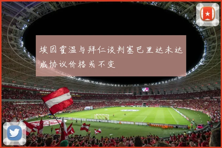 埃因霍温与拜仁谈判塞巴里达未达成协议价格或不变