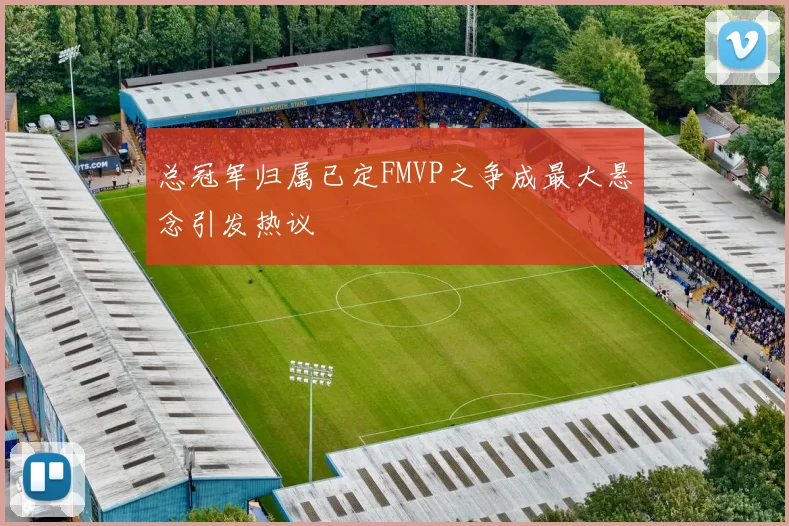 总冠军归属已定FMVP之争成最大悬念引发热议