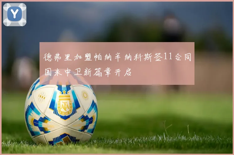 德弗里加盟帕纳辛纳科斯签11合同国米中卫新篇章开启